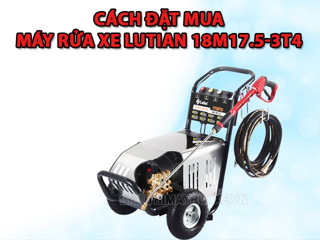 Hướng dẫn đặt mau máy rửa xe Lutian 18M17.5-3T4 chính hãng
